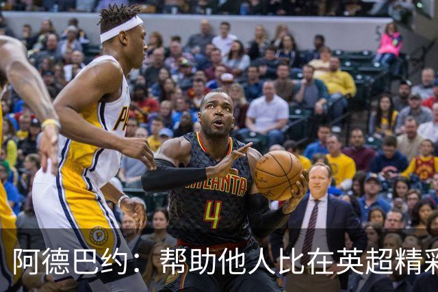 阿德巴约：帮助他人比在英超精彩进球更有意义